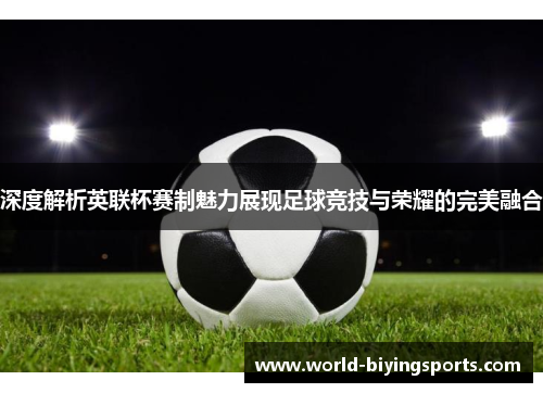 深度解析英联杯赛制魅力展现足球竞技与荣耀的完美融合