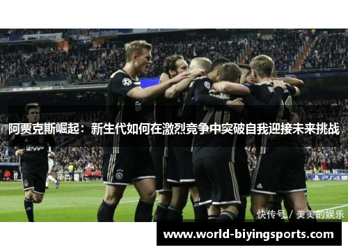 阿贾克斯崛起:新生代如何在激烈竞争中突破自我迎接未来挑战 阿贾克斯崛起:新生代如何在激烈竞争中突破自我迎接未来挑战