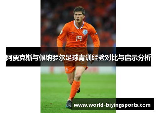 阿贾克斯与佩纳罗尔足球青训经验对比与启示分析 阿贾克斯与佩纳罗尔足球青训经验对比与启示分析