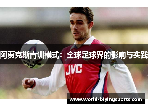 阿贾克斯青训模式：全球足球界的影响与实践