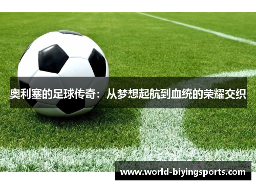 奥利塞的足球传奇：从梦想起航到血统的荣耀交织