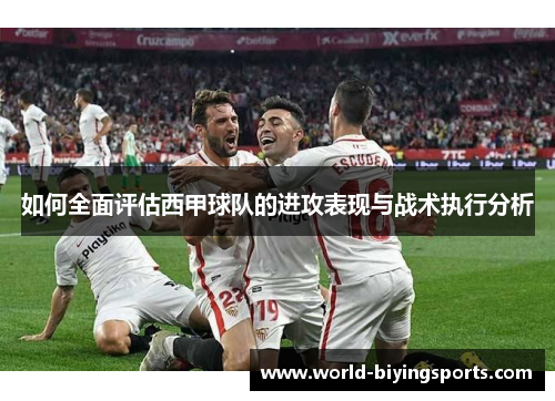 如何全面评估西甲球队的进攻表现与战术执行分析
